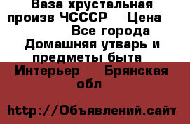 Ваза хрустальная произв ЧСССР. › Цена ­ 10 000 - Все города Домашняя утварь и предметы быта » Интерьер   . Брянская обл.